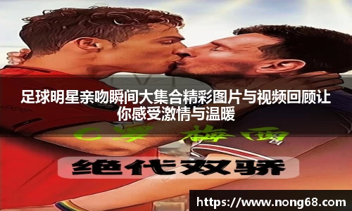 足球明星亲吻瞬间大集合精彩图片与视频回顾让你感受激情与温暖